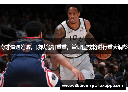 奇才遭遇连败，球队危机重重，管理层或将进行重大调整