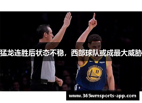 猛龙连胜后状态不稳，西部球队或成最大威胁
