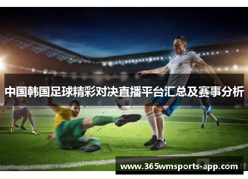 中国韩国足球精彩对决直播平台汇总及赛事分析