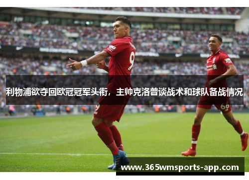 利物浦欲夺回欧冠冠军头衔，主帅克洛普谈战术和球队备战情况