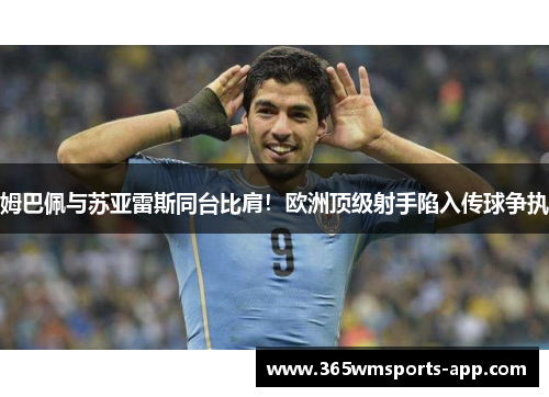 姆巴佩与苏亚雷斯同台比肩！欧洲顶级射手陷入传球争执