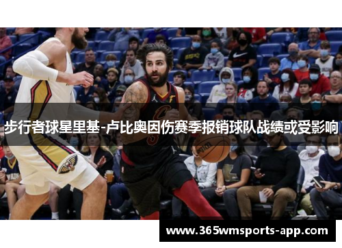 步行者球星里基-卢比奥因伤赛季报销球队战绩或受影响