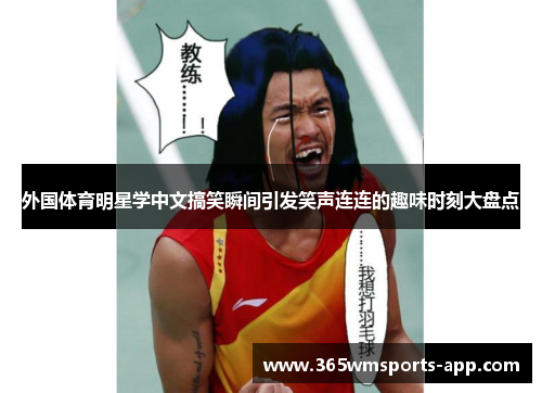 外国体育明星学中文搞笑瞬间引发笑声连连的趣味时刻大盘点