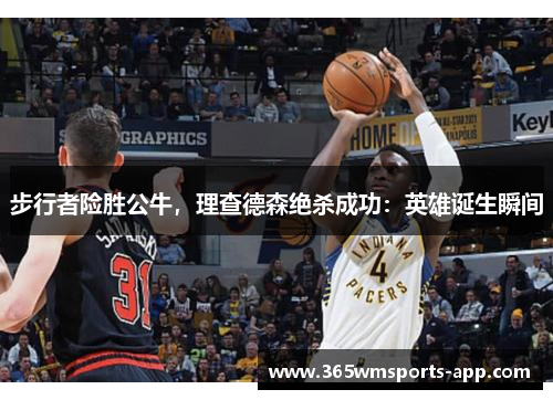 步行者险胜公牛，理查德森绝杀成功：英雄诞生瞬间
