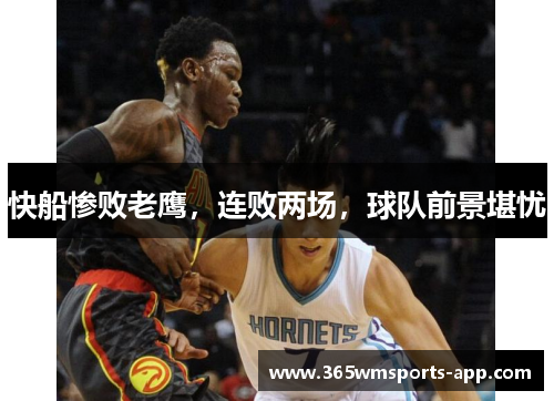 快船惨败老鹰，连败两场，球队前景堪忧