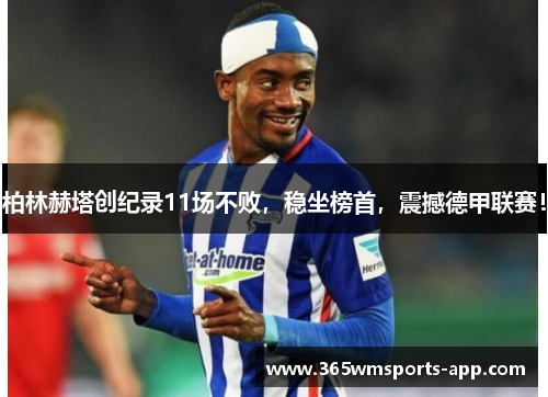 柏林赫塔创纪录11场不败，稳坐榜首，震撼德甲联赛！