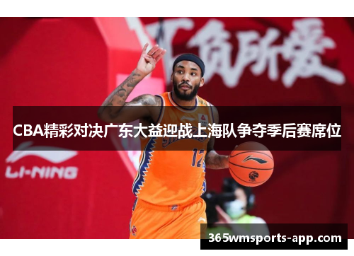 CBA精彩对决广东大益迎战上海队争夺季后赛席位