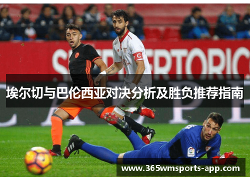 埃尔切与巴伦西亚对决分析及胜负推荐指南