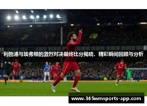 利物浦与埃弗顿的激烈对决最终比分揭晓，精彩瞬间回顾与分析